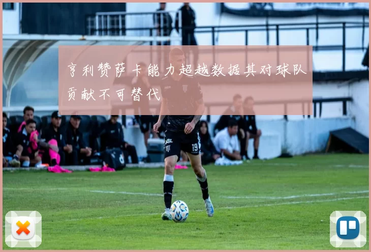 亨利赞萨卡能力超越数据其对球队贡献不可替代