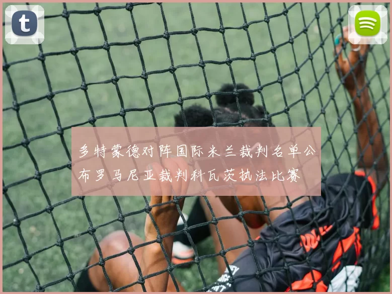 多特蒙德对阵国际米兰裁判名单公布罗马尼亚裁判科瓦茨执法比赛