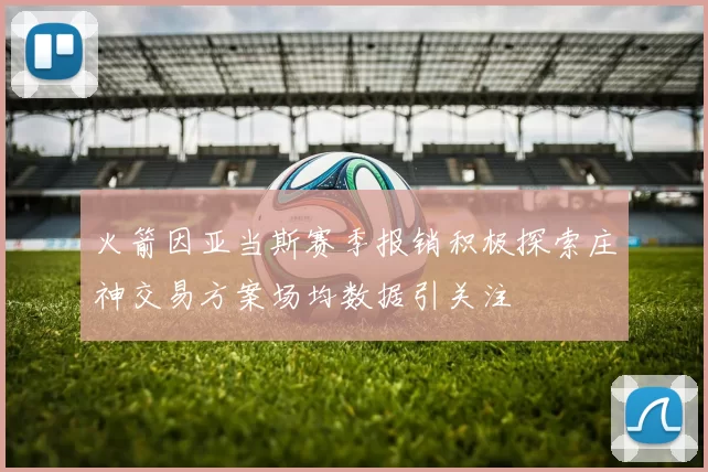 火箭因亚当斯赛季报销积极探索庄神交易方案场均数据引关注