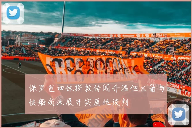 保罗重回休斯敦传闻升温但火箭与快船尚未展开实质性谈判