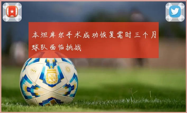 本坦库尔手术成功恢复需时三个月球队面临挑战